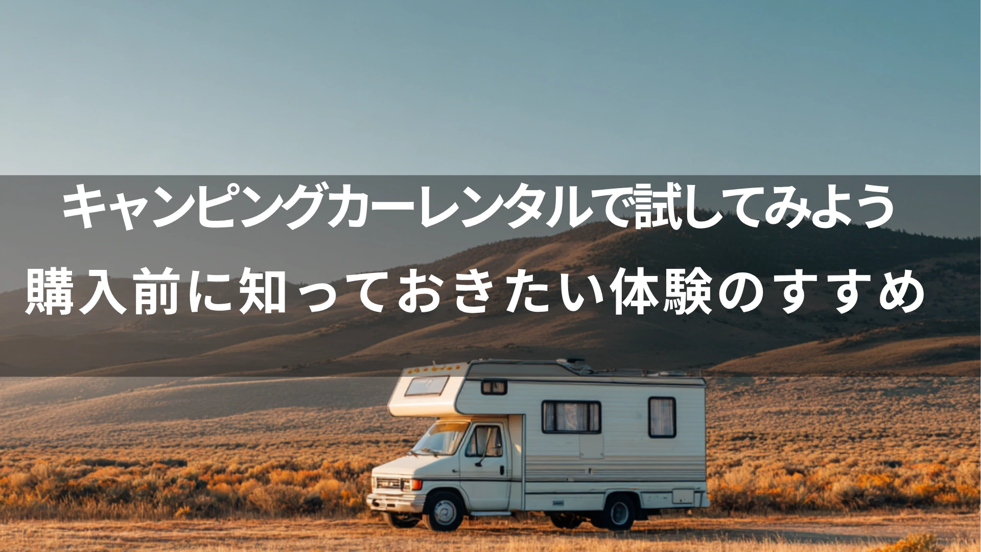 キャンピングカーレンタルで試してみよう｜購入前に知っておきたい体験のすすめ