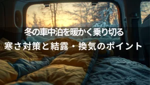 冬の車中泊を暖かく乗り切る｜寒さ対策と結露・換気のポイント