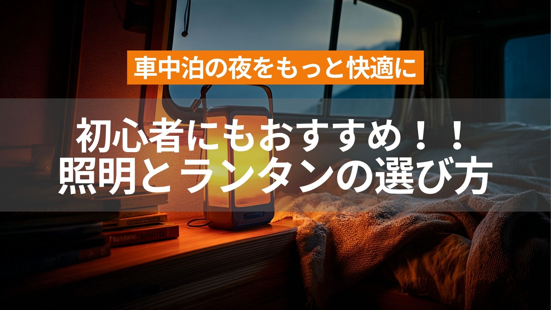 【アイキャッチ】車中泊の夜をもっと快適に｜初心者にもおすすめの照明とランタン選び