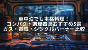 車中泊でも本格料理！コンパクト調理器具おすすめ5選｜ガス・電気・シングルバーナー比較