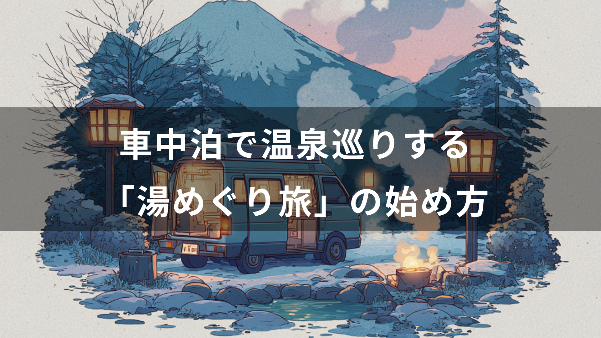 冬キャンプより快適？車中泊で温泉巡りする「湯めぐり旅」の始め方