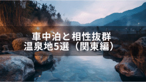 【旅×温泉】車中泊と相性抜群の温泉地5選（関東編）
