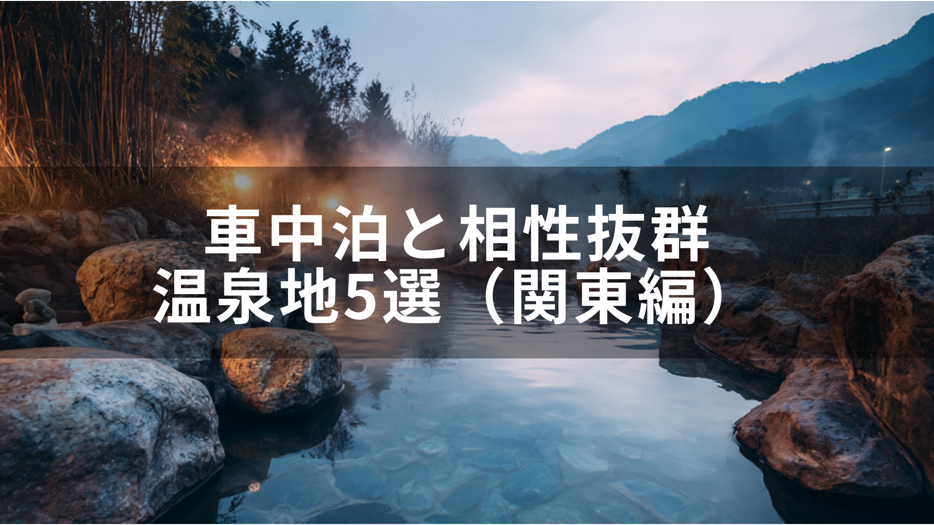 【旅×温泉】車中泊と相性抜群の温泉地5選（関東編）