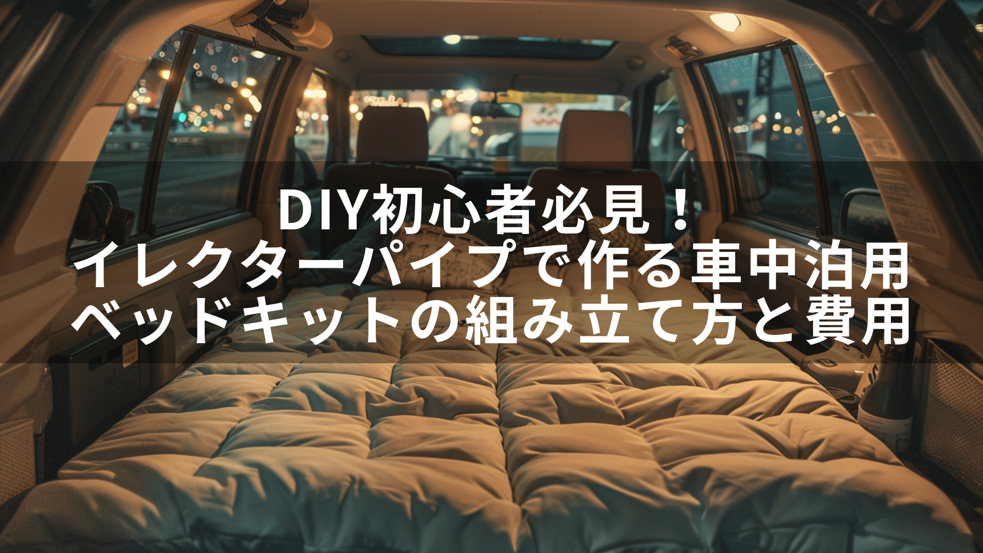 DIY初心者必見！イレクターパイプで作る車中泊用ベッドキットの組み立て方と費用