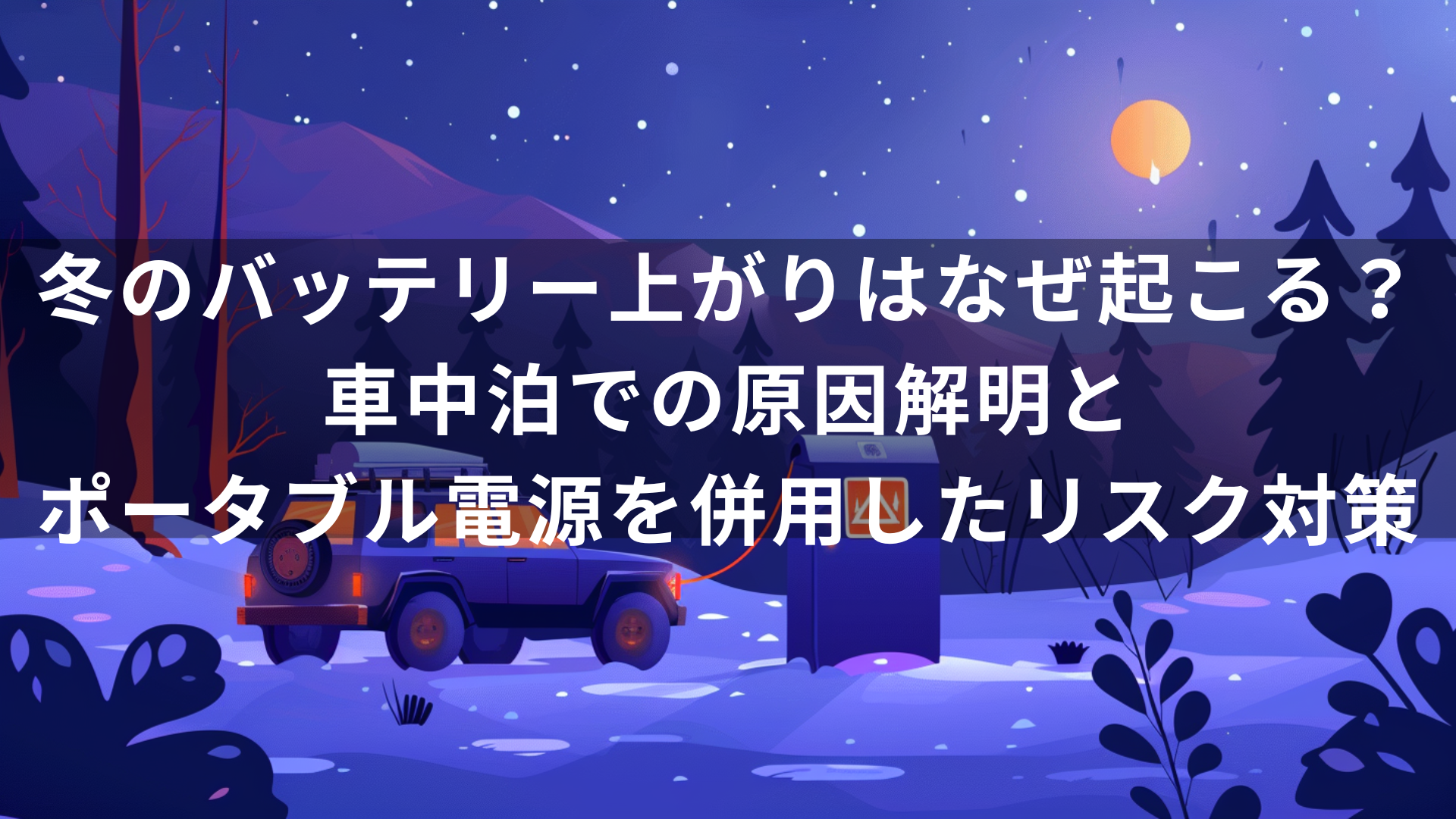 冬のバッテリー上がりはなぜ起こる？車中泊での原因解明と、ポータブル電源を併用したリスク対策